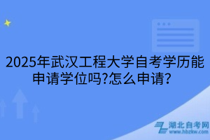 2025年武漢工程大學(xué)自考學(xué)歷能申請(qǐng)學(xué)位嗎?怎么申請(qǐng)？
