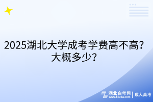 2025湖北大學(xué)成考學(xué)費(fèi)高不高？大概多少？