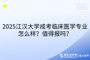 2025江漢大學成考臨床醫(yī)學專業(yè)怎么樣？值得報嗎？