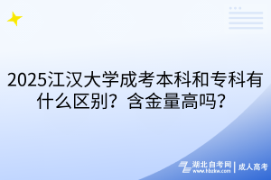 2025江漢大學(xué)成考本科和專科有什么區(qū)別？含金量高嗎？