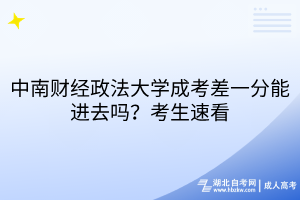 中南財(cái)經(jīng)政法大學(xué)成考差一分能進(jìn)去嗎？考生速看