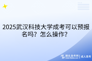 2?025武漢科技大學(xué)成考可以預(yù)報(bào)名嗎？怎么操作？