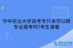 華中農(nóng)業(yè)大學(xué)自考專(zhuān)升本可以跨專(zhuān)業(yè)報(bào)考嗎?考生速看