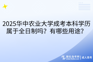 2025華中農(nóng)業(yè)大學(xué)成考本科學(xué)歷屬于全日制嗎？有哪些用途？