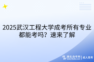 2025武漢工程大學(xué)成考所有專業(yè)都能考嗎？速來了解