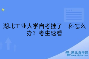 湖北工業(yè)大學(xué)自考掛了一科怎么辦？考生速看