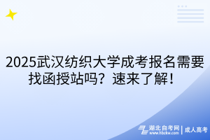 2025武漢紡織大學成考報名需要找函授站嗎？速來了解！