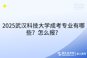 2?025武漢科技大學成考專業(yè)有哪些？怎么報？