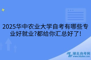 2025華中農(nóng)業(yè)大學(xué)自考有哪些專(zhuān)業(yè)好就業(yè)?都給你匯總好了!
