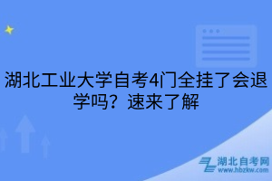 湖北工業(yè)大學(xué)自考4門全掛了會(huì)退學(xué)嗎？速來了解