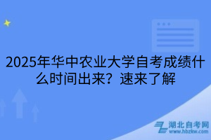 2025年華中農(nóng)業(yè)大學(xué)自考成績什么時(shí)間出來？速來了解