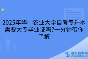 2025年華中農(nóng)業(yè)大學(xué)自考專升本需要大專畢業(yè)證嗎?一分鐘帶你了解