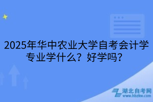 2025年華中農(nóng)業(yè)大學(xué)自考會(huì)計(jì)學(xué)專業(yè)學(xué)什么？好學(xué)嗎？