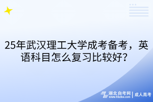 25年武漢理工大學(xué)成考備考，英語(yǔ)科目怎么復(fù)習(xí)比較好？