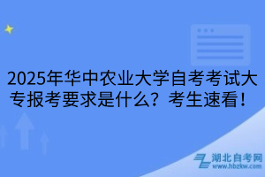 2025年華中農(nóng)業(yè)大學(xué)自考考試大專報考要求是什么？考生速看！