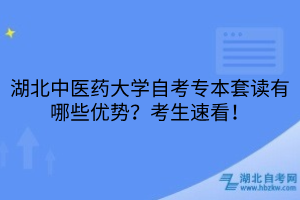 湖北中醫(yī)藥大學(xué)自考專本套讀有哪些優(yōu)勢(shì)？考生速看！
