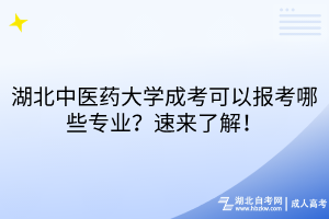 湖北中醫(yī)藥大學(xué)成考可以報(bào)考哪些專業(yè)？速來了解！