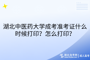 湖北中醫(yī)藥大學(xué)成考準(zhǔn)考證什么時候打印？怎么打印？