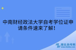 中南財經(jīng)政法大學自考學位證申請條件速來了解！