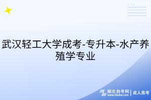 武漢輕工大學(xué)成考-專升本-水產(chǎn)養(yǎng)殖學(xué)專業(yè)