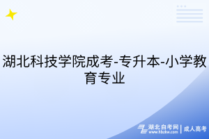 湖北科技學(xué)院成考-專升本-小學(xué)教育專業(yè)