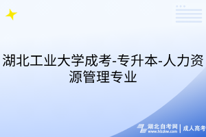 湖北工業(yè)大學(xué)成考-專升本-人力資源管理專業(yè)