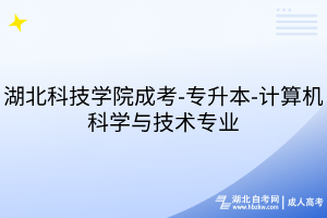 湖北科技學(xué)院成考-專升本-計(jì)算機(jī)科學(xué)與技術(shù)專業(yè)