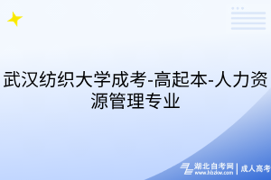 武漢紡織大學(xué)成考-高起本-人力資源管理專業(yè)