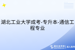 湖北工業(yè)大學(xué)成考-專升本-通信工程專業(yè)