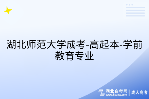 湖北師范大學(xué)成考-高起本-學(xué)前教育專(zhuān)業(yè)