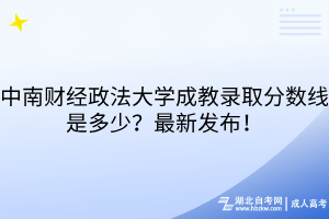 中南財經(jīng)政法大學(xué)成教錄取分?jǐn)?shù)線是多少？最新發(fā)布！