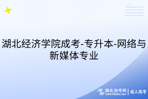 湖北經(jīng)濟學(xué)院成考-專升本-網(wǎng)絡(luò)與新媒體專業(yè)