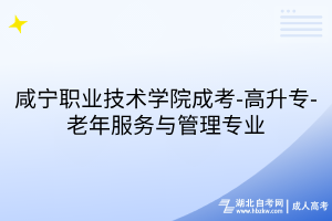 咸寧職業(yè)技術(shù)學(xué)院成考-高升專-老年服務(wù)與管理專業(yè)