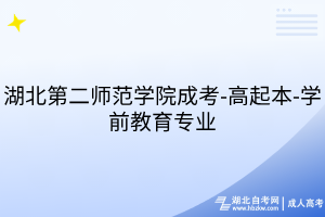 湖北第二師范學(xué)院成考-高起本-學(xué)前教育專業(yè)