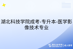 湖北科技學(xué)院成考-專(zhuān)升本-醫(yī)學(xué)影像技術(shù)專(zhuān)業(yè)