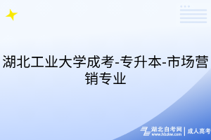 湖北工業(yè)大學(xué)成考-專升本-市場(chǎng)營銷專業(yè)