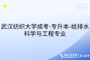 武漢紡織大學(xué)成考-專升本-給排水科學(xué)與工程專業(yè)
