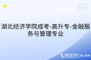 湖北經(jīng)濟學(xué)院成考-高升專-金融服務(wù)與管理專業(yè)
