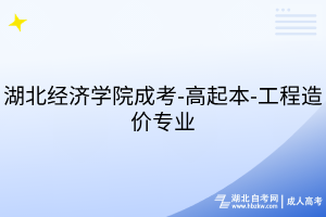 湖北經(jīng)濟學院成考-高起本-工程造價專業(yè)