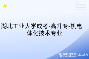 湖北工業(yè)大學(xué)成考-高升專-機(jī)電一體化技術(shù)專業(yè)