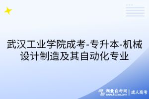 武漢工業(yè)學(xué)院成考-專(zhuān)升本-機(jī)械設(shè)計(jì)制造及其自動(dòng)化專(zhuān)業(yè)