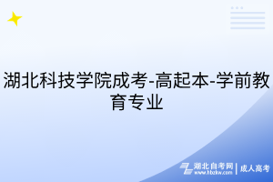 湖北科技學(xué)院成考-高起本-學(xué)前教育專業(yè)