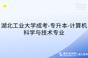 湖北工業(yè)大學(xué)成考-專升本-計算機(jī)科學(xué)與技術(shù)專業(yè)
