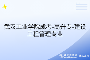 武漢工業(yè)學(xué)院成考-高升專-建設(shè)工程管理專業(yè)