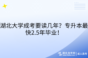 湖北大學成考要讀幾年？專升本最快2.5年畢業(yè)！