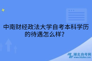 中南財經(jīng)政法大學自考本科學歷的待遇怎么樣？