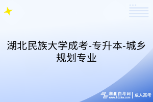 湖北民族大學(xué)成考-專升本-城鄉(xiāng)規(guī)劃專業(yè)