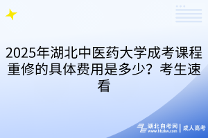 2025年湖北中醫(yī)藥大學(xué)成考課程重修的具體費(fèi)用是多少？考生速看