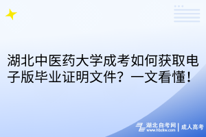 湖北中醫(yī)藥大學(xué)成考如何獲取電子版畢業(yè)證明文件？一文看懂！