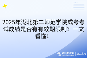 2025年湖北第二師范學(xué)院成考考試成績(jī)是否有有效期限制？一文看懂！
